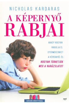 A képernyő rabjai - Avagy hogyan rabolja el gyermekeinket a képernyő, és hogyan törhetjük meg a varázslatot