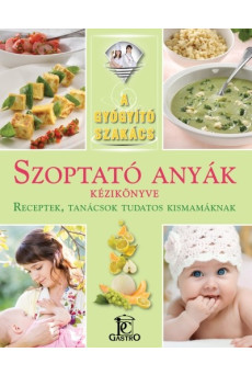 Szoptató anyák kézikönyve - receptek, tanácsok tudatos kismamáknak /A gyógyító szakács