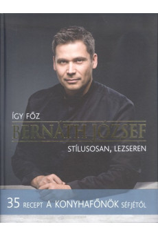 Így főz Bernáth József stílusosan, lezseren /35 recept a konyhafőnök séfjétől