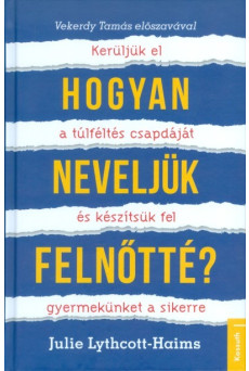 Hogyan neveljük felnőtté? /Kerüljük el a túlféltés csapdáját és készítsük fel gyermekünket a sikerre