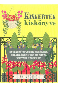 Kiskertek kiskönyve - Egyszerű ötletek erkélyre, ablakpárkányra és egyéb kültéri helyekre
