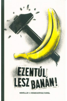 Ezentúl lesz banán - Novellák a rendszerváltásról