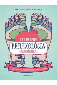 Itt nyomd! Reflexológia kezdőknek - Lábrefrexológia: az egészségmegőrzés gyakorlata