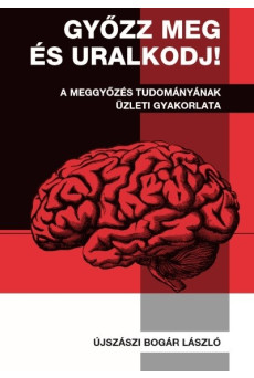 Győzz meg és uralkodj! - A meggyőzés tudományának üzleti gyakorlata