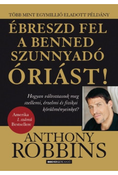 Ébreszd fel a benned szunnyadó óriást! - Hogyan változtassuk meg szellemi, érzelmi és fizikai körülményeinket?