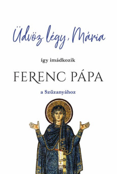 Üdvöz légy, Mária - így imádkozik Ferenc Pápa a Szűzanyához