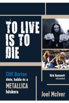 TO LIVE IS TO DIE - Cliff Burton élete, halála és a Metallica hőskora