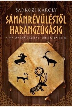 Sámánrévüléstől harangzúgásig - A magyarság korai történelméről