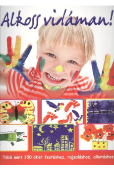Alkoss vidáman! /Több mint 150 ötlet festéshez, rajzoláshoz, alkotáshoz