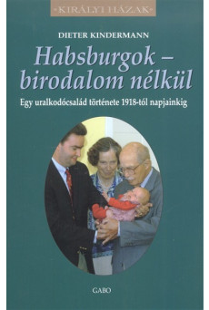 Habsburgok - Birodalom nélkül - Egy uralkodócsalád története 1918-tól napjainkig /Királyi házak