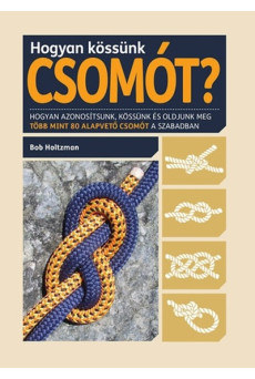 Hogyan kössünk csomót? /Hogyan azonosítsunk, kössünk és oldjunk meg több mint 80 alapvető csomót
