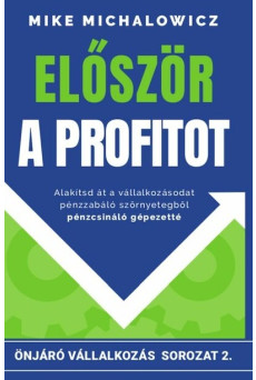 Először a profitot - Önjáró vállalkozás sorozat - Alakítsd át vállalkozásod pénzzabáló szörnyetegből pénzcsináló gépezet