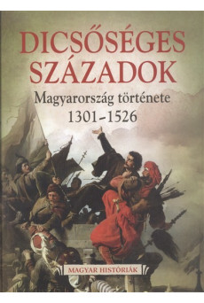 Dicsőséges századok - Magyarország története 1301-1526. /Magyar históriák 3.