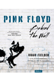 Pink Floyd - Behind The Wall - A teljes pszichedelikus történelem 1965-től napjainkig - Történelem a dalok mögött