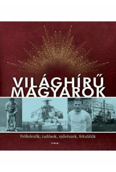 Világhírű magyarok - Felfedezők, tudósok, művészek, feltalálók (új kiadás)