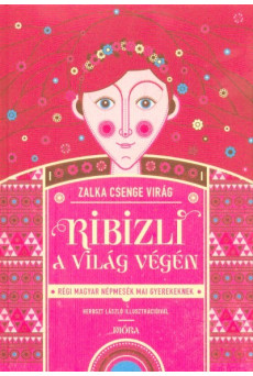 Ribizli a világ végén - Régi magyar népmesék mai gyerekeknek