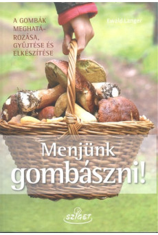 Menjünk gombászni! /A gombák meghatározása, gyűjtése és elkészítése