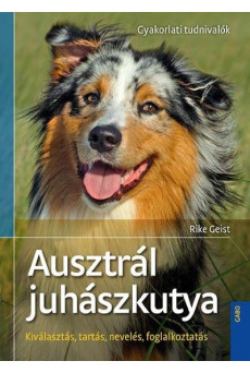 Ausztrál juhászkutya - Gyakorlati tudnivalók /Kiválasztás, tartás, nevelés, foglalkoztatás