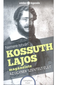 KOSSUTH LAJOS MAGÁNÉLETE - AZ ÜGYNEK SZENTELT ÉLET /EMBER ÉS LEGENDA