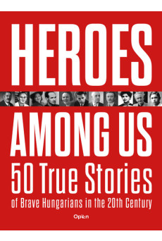 Heroes Among Us - 50 True Stories of Brave Hungarians in the 20th Century
