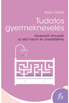 Tudatos gyermeknevelés - Gyakorlati útmutató az első három év útvesztőjéhez (0-3 év)