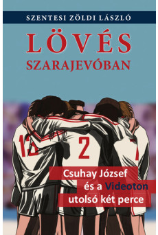 Lövés Szarajevóban - Csuhay József és a Videoton utolsó két perce
