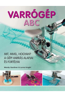 Varrógép ABC - Mit, mivel, hogyan? A gépi varrás alapjai és fortélyai