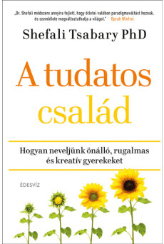 A tudatos család - Hogyan neveljünk önálló, rugalmas és kreatív gyerekeket