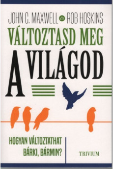 Változtasd meg a világod - Hogyan változtathat bárki, bármin?