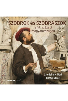 Szobrok és szobrászok - a 19. századi Magyarországon
