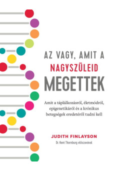 Az vagy, amit a nagyszüleid megettek - Amit a táplálkozásról, életmódról, epigenetikáról és a krónikus betegségek eredetéről tud