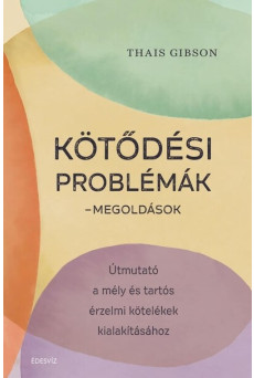 Kötődési problémák - Megoldások - Útmutató a mély és tartós érzelmi kötelékek kialakításához