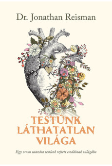 Testünk láthatatlan világa - Egy orvos utazása testünk rejtett csodáinak világába