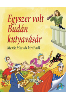 Egyszer volt Budán kutyavásár - Mesék Mátyás királyról