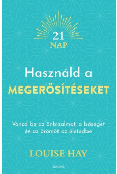 Használd a megerősítéseket - Vonzd be az önbizalmat, a bőséget és az örömöt az életedbe