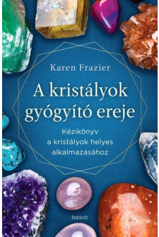 A kristályok gyógyító ereje - Kézikönyv a kristályok helyes alkalmazásához