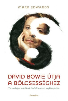 David Bowie útja a bölcsességhez - Tíz tanulságos lecke Bowie életéből a sajátod megkönnyítésére