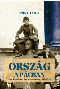 Ország a pácban - Egy újságíró az összeomlásban, 1918-1919