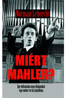 Miért Mahler? - Így változtatta meg világunkat egy ember  és tíz szimfónia
