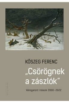 „Csörögnek a zászlók” - Válogatott írások 2000–2022