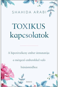 Toxikus kapcsolatok - A hiperérzékeny ember útmutatója a mérgező emberekkel való bánásmódhoz