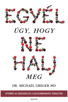 Egyél úgy, hogy ne halj meg - Áttörés az egészség és a súlycsökkentés területén (új kiadás)