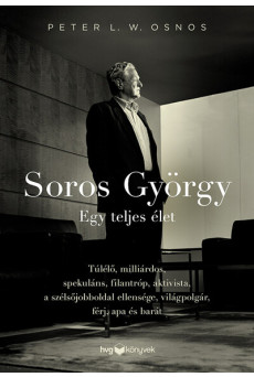 Soros György: Egy teljes élet  - Túlélő, milliárdos, spekuláns, filantróp, aktivista, a szélsőjobboldal ellensége, világpolgár,