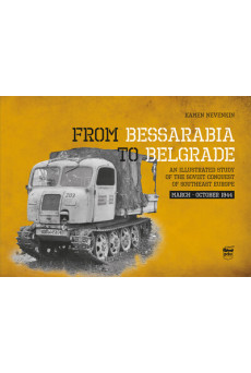 From Bessarabia to Belgrade - An Illustrated Study of the Soviet Conquest of Southeast Europe, March-October 1944