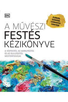 A művészi festés kézikönyve - A vízfestés, az akrilfestés és az olajfestés mesterfogásai (új kiadás)
