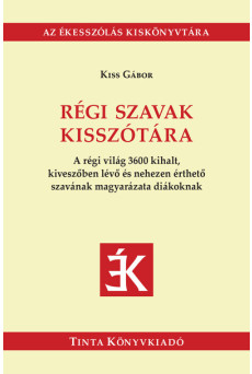 Régi szavak kisszótára - A régi világ 3600 kihalt, kiveszőben lévő és nehezen érthető szavának magyarázata diákoknak