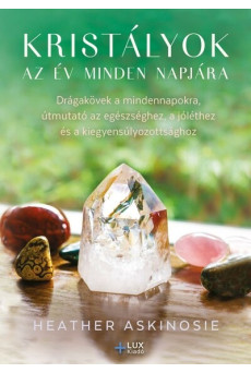 Kristályok az év minden napjára - Drágakövek a mindennapokra, útmutató az egészséghez, a jóléthez és a kiegyensúlyozottsághoz