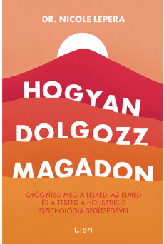 Hogyan dolgozz magadon - Gyógyítsd meg a lelked, az elméd és a tested a holisztikus pszichológia segítségével (új kiadás)