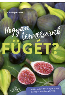 Hogyan termesszünk fügét? - Több mint 30 finom fajta, amely önmagát termékenyíti meg
