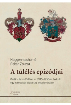 A túlélés epizódjai - Család- és kortörténet az 1945-1950-es évekről egy nagypolgár családtag önvallomásában - Megélt sorsok